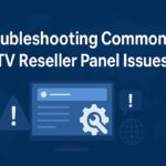 Troubleshooting Common IPTV Reseller Panel