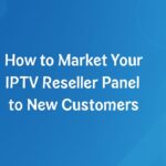 How to Market Your IPTV Reseller Panel to New Customers How to Market Your IPTV Reseller Panel to New Customers